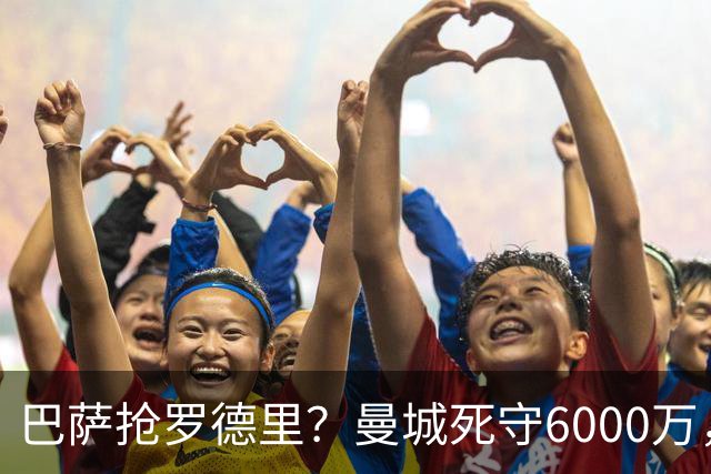 巴萨抢罗德里？曼城死守6000万，这笔交易能成吗？