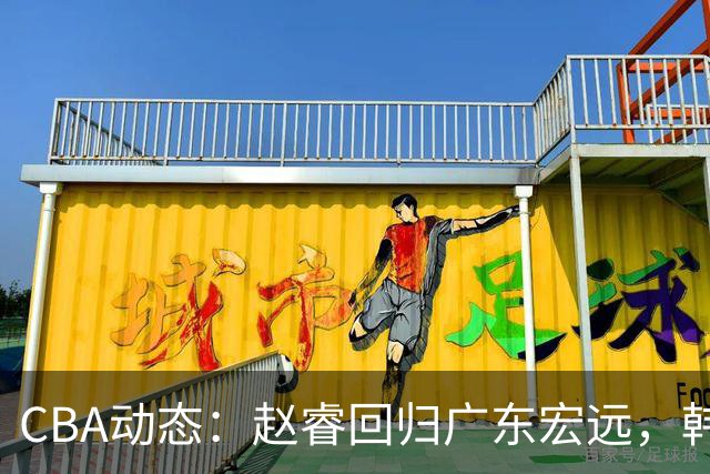 CBA动态：赵睿回归广东宏远，韩德君再创佳绩，广东对北京外援发起报价